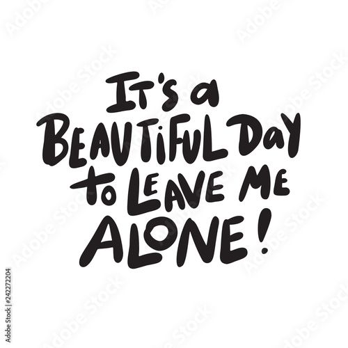 It's a beautiful day to leave me alone. Funny hand drawn lettering made in vector.