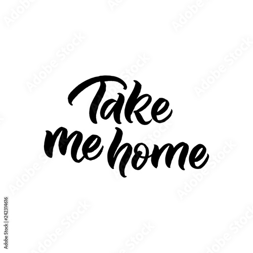 Hand drawn lettering card. The inscription: Take me home. Perfect design for greeting cards, posters, T-shirts, banners, print invitations.