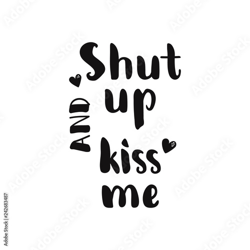 Shut up and kiss me. lettering. Modern brush calligraphy.