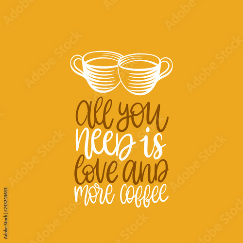 All You Need Is Love And More Coffee,vector handwritten phrase.Coffee quote with cups image.Calligraphy for cafe poster.