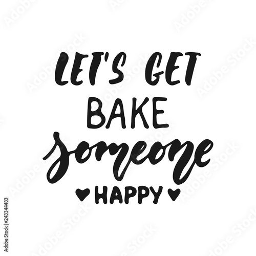 Let's get bake someone happy - hand drawn positive lettering phrase about kitchen isolated on the white background. Fun brush ink vector quote for cooking banners, greeting card, poster design.