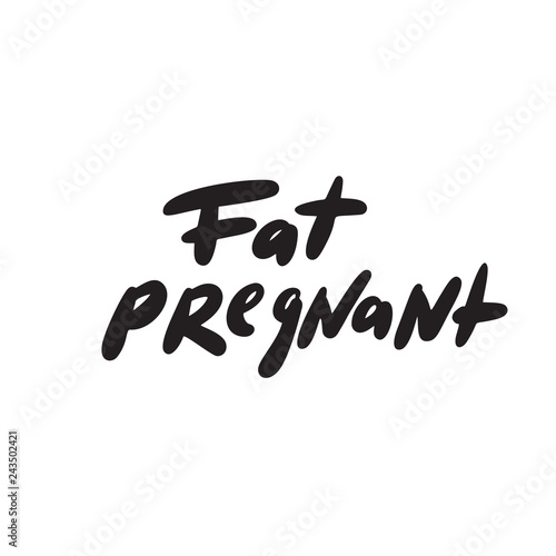 Fat pregnant. Humorous hand lettering inscription made in vector. Isolated on white