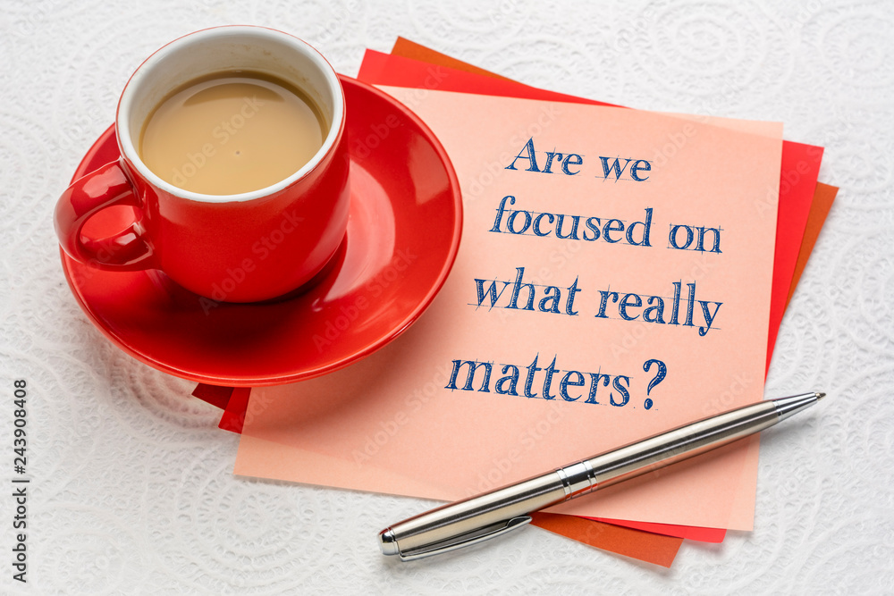 Are we focused on what really matters? Are we focused on what really matters?