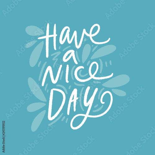 Have a nice day. Inspirational quote. Cute vector illustration  hand lettering and decoration elements.