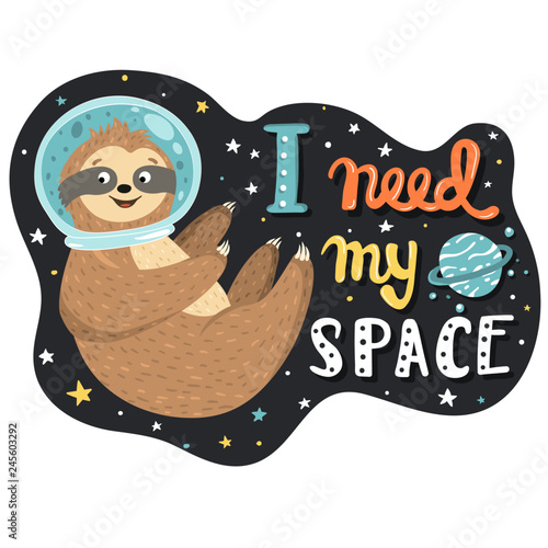Cool humorous illustration with smiling cute baby sloth astronaut flying in the open space and hand drawn funny quote I need my space. Vector