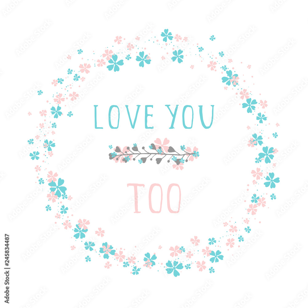 Vector illustration of hand drawn text LOVE YOU TOO, floral element decorative and round frame on white background. Colorful.