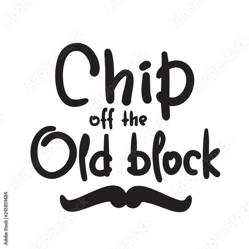 Chip off the old block - funny inspire and motivational quote. Hand drawn beautiful lettering. Print for inspirational poster, t-shirt, bag, cups, card, flyer, sticker, badge. English idiom, proverb