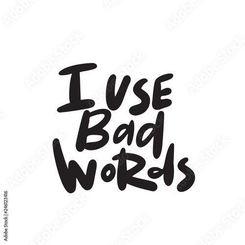 I use bad words. Funny lettering quote. Vector.