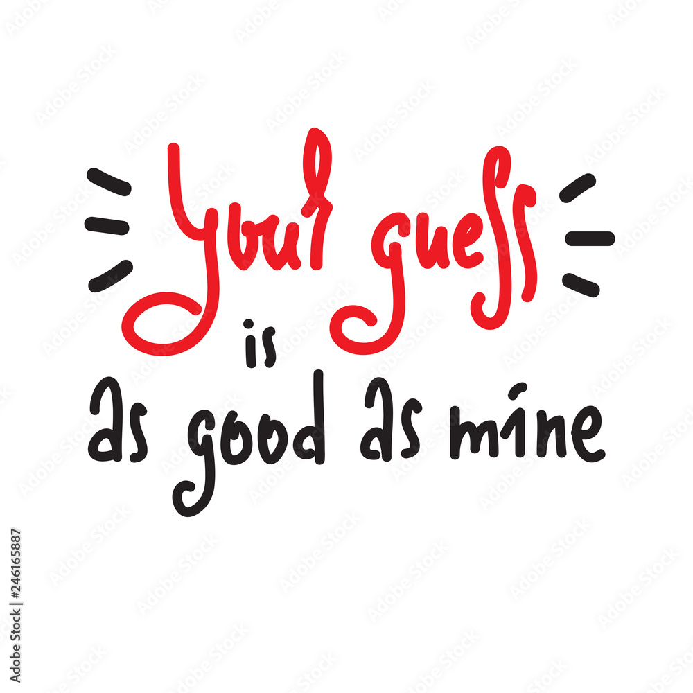 Your guess is as good as mine - inspire and motivational quote. English  idiom, lettering.Youth slang. Print for inspirational poster, t-shirt, bag,  cups, card, flyer, sticker, badge. Cute funny vector Stock Vector