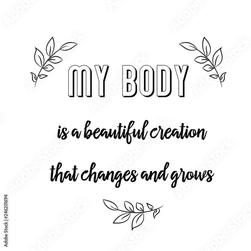 My body is a beautiful creation that changes and grows. Calligraphy saying for print. Vector Quote 