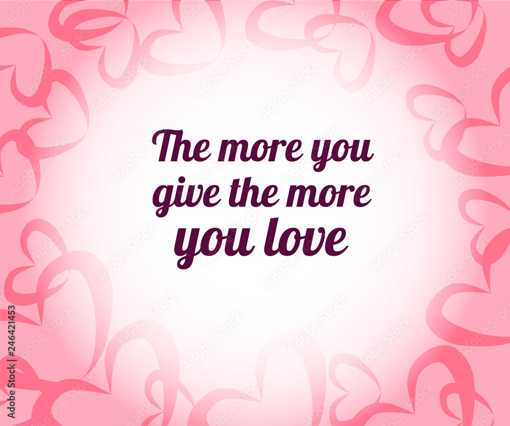 The more you give the more you love. Beautiful abstract invitation card with red if you loved quote on pink background for wallpaper design. Motivational phrase. Love pink background.
