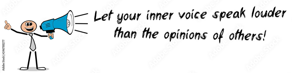 Let your inner voice speak louder than the opinions of others! Let your inner voice speak louder than the opinions of others!