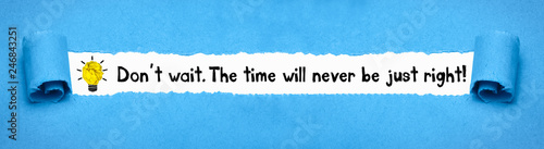 Don´t wait. The time will never be just right!