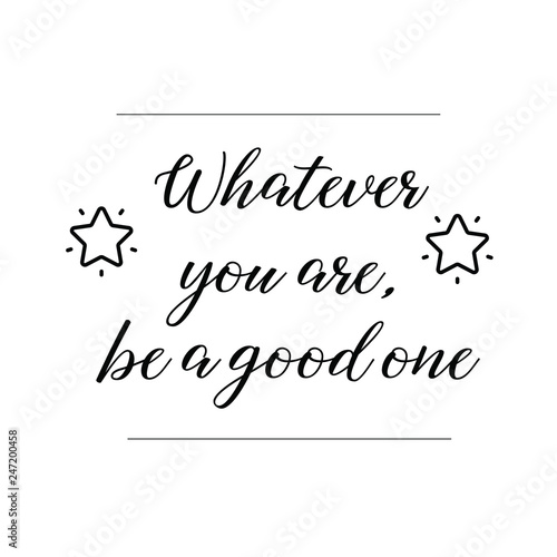 Whatever you are, be a good one. Calligraphy saying for print. Vector Quote 