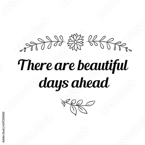 There are beautiful days ahead. Calligraphy saying for print. Vector Quote 