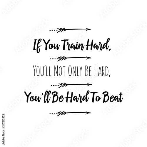 If You Train Hard, You’ll Not Only Be Hard, You’ll Be Hard To Beat. Calligraphy saying for print. Vector Quote