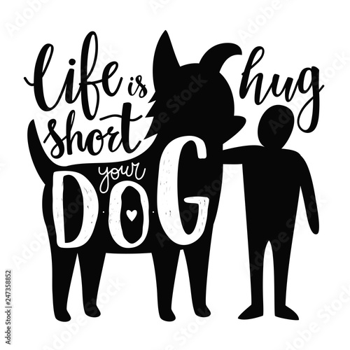 Vector illustration with man and dog silhouettes. Life is short hug your dog - lettering domestic pet quote, funny print design