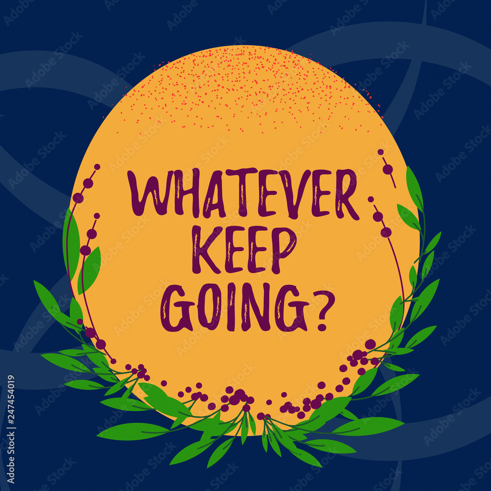 Word writing text Whatever Keep Going. Business concept for continue doing something at difficult time or situation Blank Color Oval Shape with Leaves and Buds as Border for Invitation