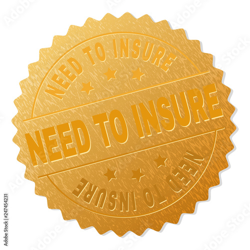 NEED TO INSURE gold stamp award. Vector gold award with NEED TO INSURE text. Text labels are placed between parallel lines and on circle. Golden area has metallic effect.