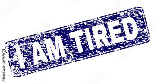 I AM TIRED stamp seal print with distress texture. Seal shape is a rounded rectangle with frame. Blue vector rubber print of I AM TIRED label with grunge texture.