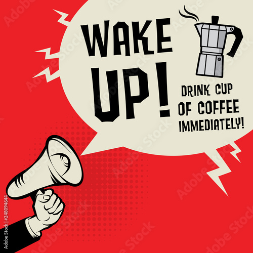 Wake Up, Drink Cup of  Coffee Immediately