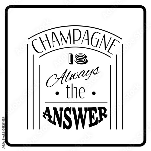 Champagne is always the answer.Quote typographical background. Template for business card, poster and banner