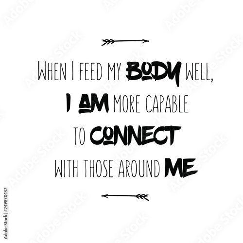 When I feed my body well, I am more capable to connect with those around me. Calligraphy saying for print. Vector 