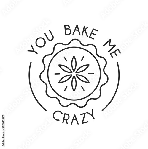 You bake me crazy inspirational card with cute linear pie isolated on white background. Print for posters, cards, textile etc. Vector illustration
