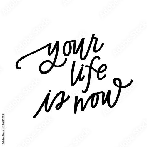 Your life is now