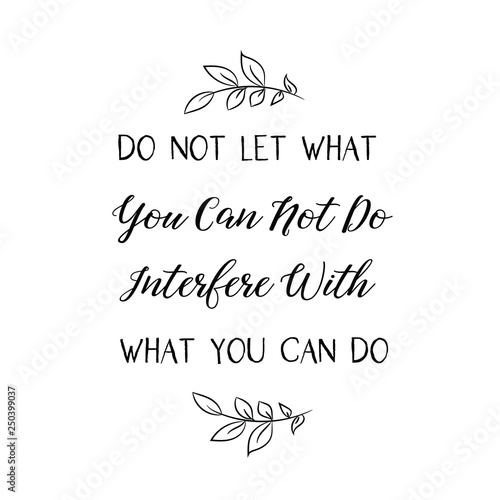 Calligraphy saying for print. Vector Quote. Do Not Let What You Can Not Do Interfere With What You Can Do.