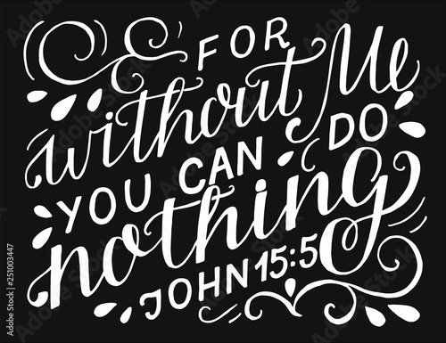Hand lettering with bible verse For without Me you can do nothing on black background.