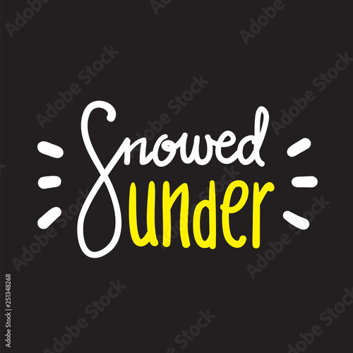 Snowed under - simple inspire and motivational quote. Hand drawn beautiful lettering. Print for inspirational poster, t-shirt, bag, cups, card, flyer, sticker, badge. English idiom, proverb