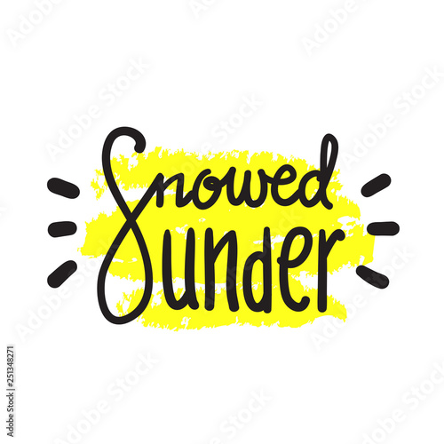 Snowed under - simple inspire and motivational quote. Hand drawn beautiful lettering. Print for inspirational poster, t-shirt, bag, cups, card, flyer, sticker, badge. English idiom, proverb