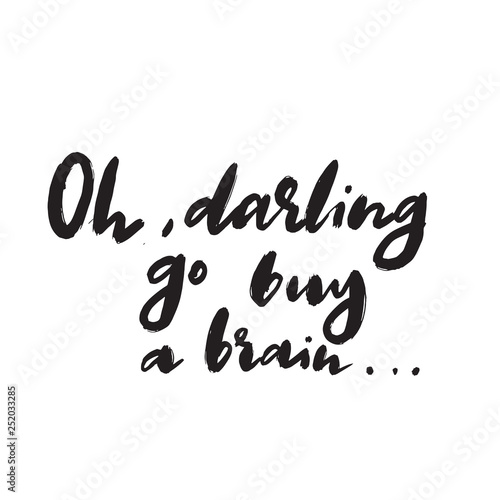 Oh  darling go buy a brain. Sarcastic hand written quote. Vector.