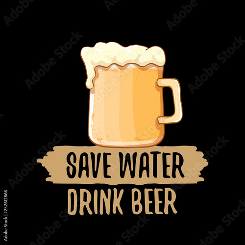 Save water drink beer vector concept print or vintage brown poster. vector funky beer quote or slogan for print on tee. International beer day label or world water day
