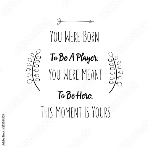 Calligraphy saying for print. Vector Quote.  You Were Born To Be A Player. You Were Meant To Be Here. This Moment Is Yours.