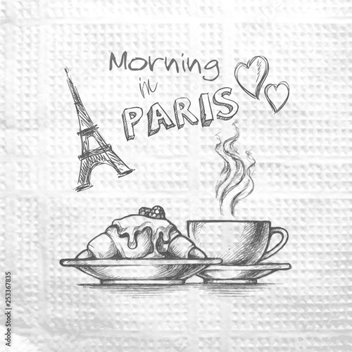 Morning in Paris. Sketch hand drawn image eiffel tower, cup of tea coffee and croissant. Message on a paper napkin. 
