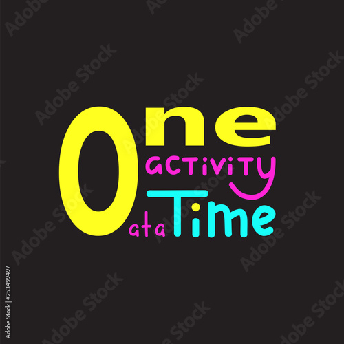 One activity at a time - simple inspire and motivational quote. Lettering. Print for inspirational poster, t-shirt, bag, cups, card, flyer, sticker, badge. Cute and funny vector