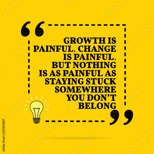 Inspirational motivational quote. Growth is painful. Change is painful. But nothing is as painful as staying stuck somewhere you don't belong. Vector simple design.