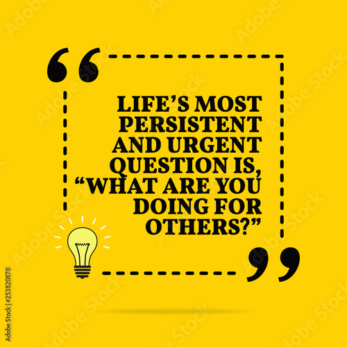 Inspirational motivational quote. Life's most persistent and urgent question is, "what are you doing for others?" Vector simple design.