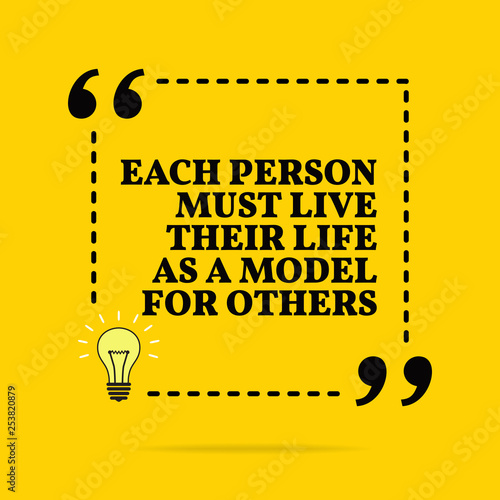 Inspirational motivational quote. Each person must live their life as a model for others. Vector simple design.