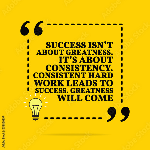 Inspirational motivational quote. Success isn't about greatness. It's about consistency. Consistent hard work leads to success. Greatness will come. Vector simple design.