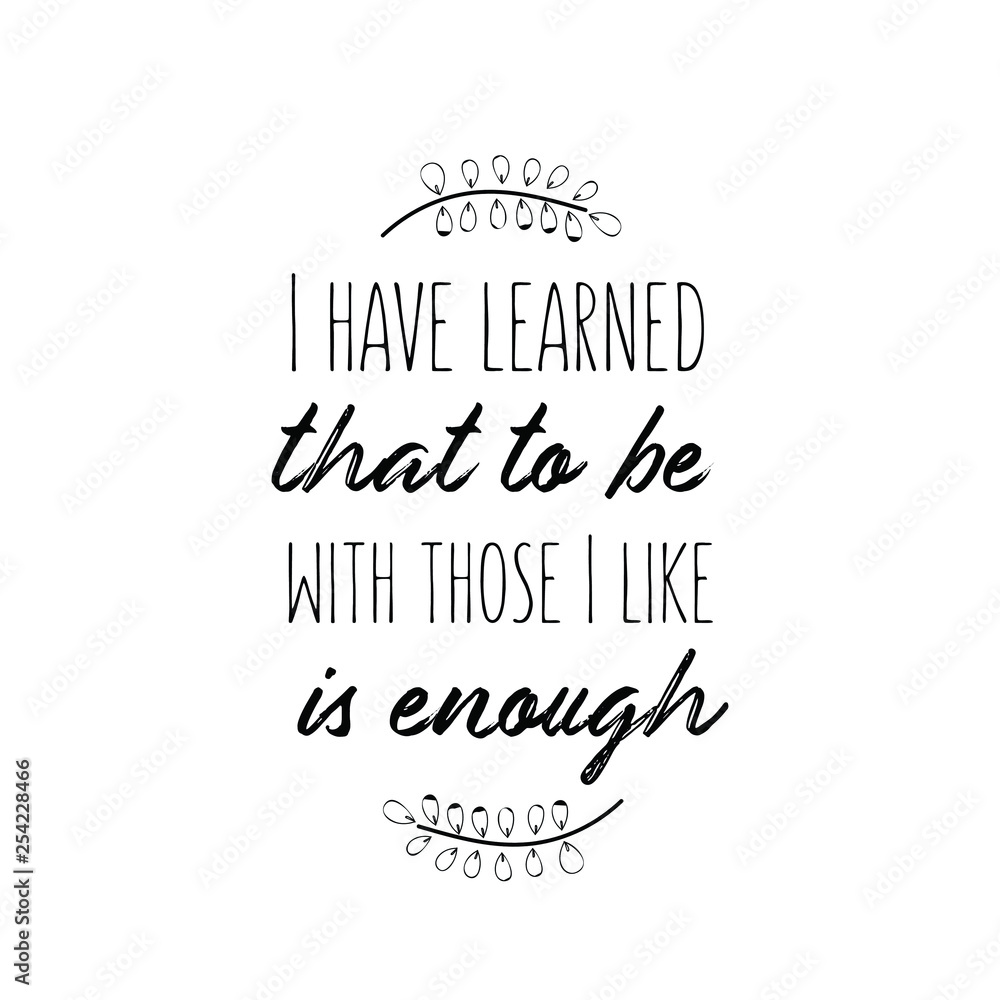 Calligraphy saying for print. Vector Quote. I have learned that to be with those I like is enough Calligraphy saying for print. Vector Quote. I have learned that to be with those I like is enough