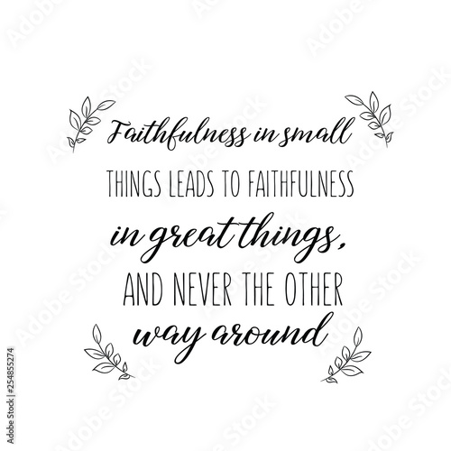 Calligraphy saying for print. Vector Quote. Faithfulness in small things leads to faithfulness in great things, and never the other way around
