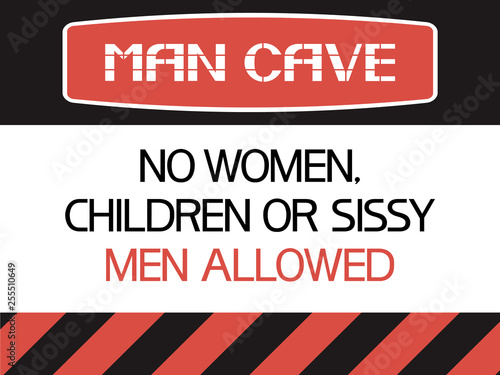 Man cave. No women,children or sissy men allowed. A poster dedicated to the priority of human relations in the formed community.