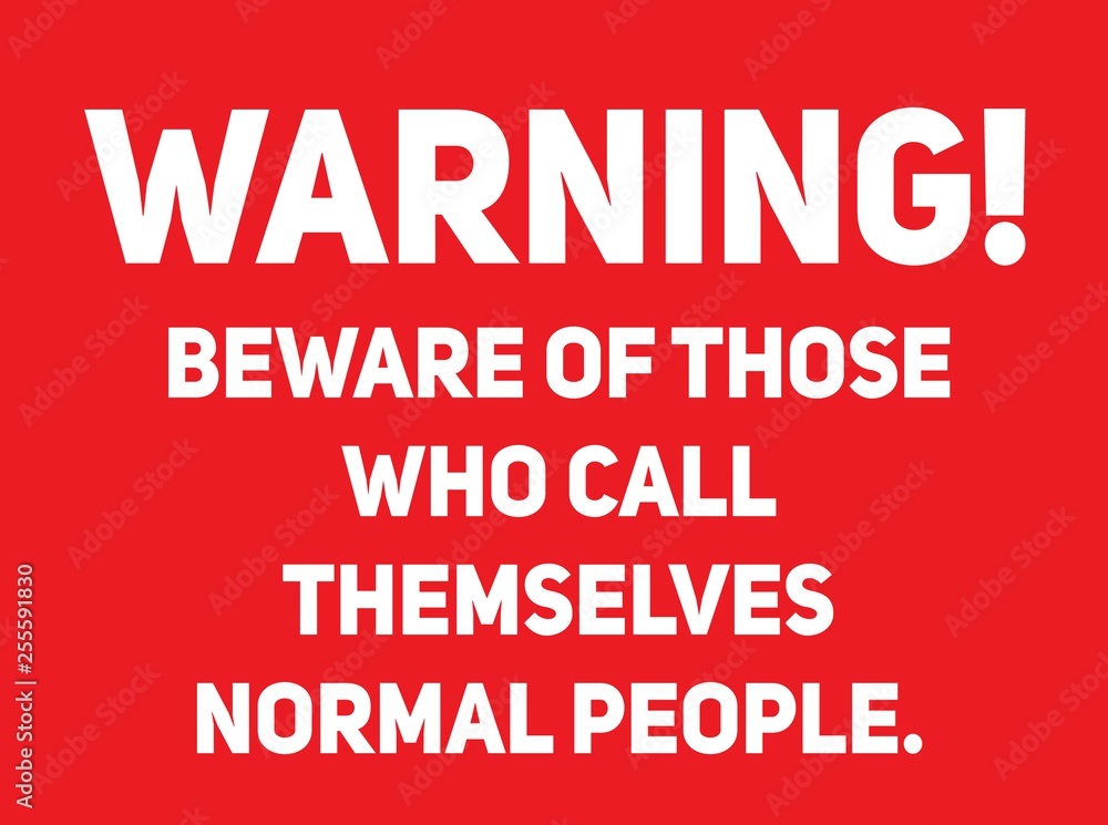 Beware of those who call themselves normal people warning sign Beware of those who call themselves normal people warning sign
