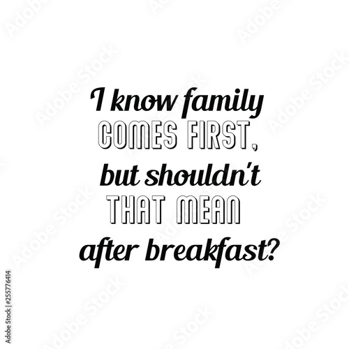 Calligraphy saying for print. Vector Quote.  I know family comes first, but shouldn't that mean after breakfast