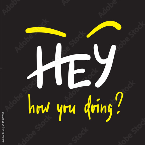 Hey how you doing - simple inspire and motivational quote. Handwritten welcome phrase. Print for inspirational poster, t-shirt, bag, cups, card, flyer, sticker, badge. Cute and funny vector writing