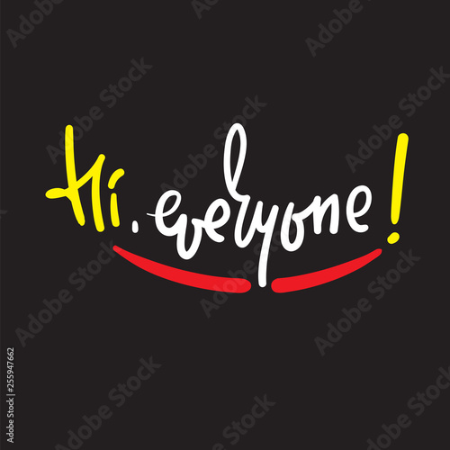 Hi everyone - simple inspire and motivational quote. Handwritten welcome phrase. Print for inspirational poster, t-shirt, bag, cups, card, flyer, sticker, badge. Cute and funny vector writing