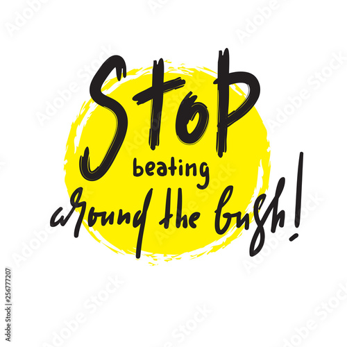 Stop beating around the bush - simple inspire and motivational quote. Hand drawn beautiful lettering. Print for inspirational poster, t-shirt, bag, cups, card, flyer, sticker, badge.